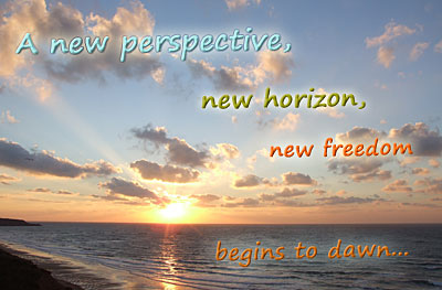 A new perspective, new horizon, new freedom begins to dawn